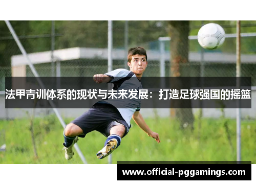 法甲青训体系的现状与未来发展：打造足球强国的摇篮