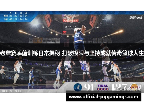 老詹赛季前训练日常揭秘 打破极限与坚持成就传奇篮球人生