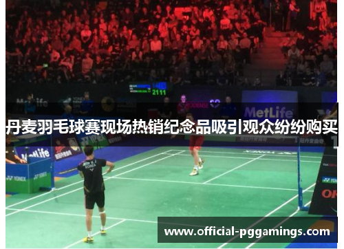 丹麦羽毛球赛现场热销纪念品吸引观众纷纷购买