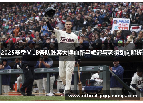 2025赛季MLB各队阵容大换血新星崛起与老将动向解析