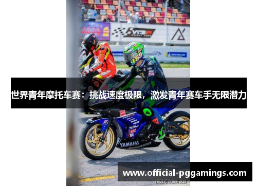 世界青年摩托车赛：挑战速度极限，激发青年赛车手无限潜力