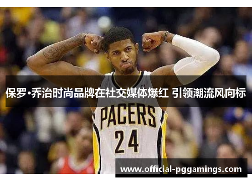 保罗·乔治时尚品牌在社交媒体爆红 引领潮流风向标