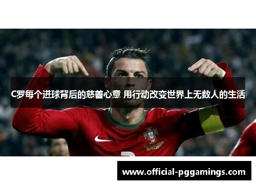 C罗每个进球背后的慈善心意 用行动改变世界上无数人的生活