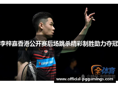 李梓嘉香港公开赛后场跳杀精彩制胜助力夺冠