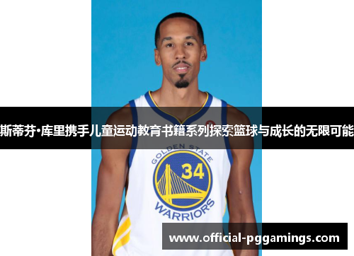 斯蒂芬·库里携手儿童运动教育书籍系列探索篮球与成长的无限可能 斯蒂芬·库里携手儿童运动教育书籍系列探索篮球与成长的无限可能