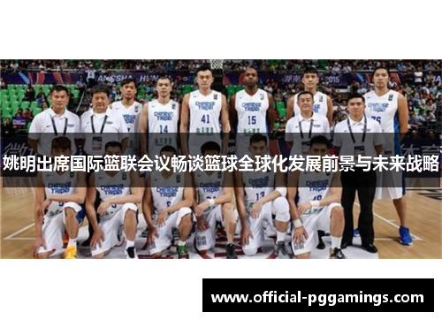 姚明出席国际篮联会议畅谈篮球全球化发展前景与未来战略