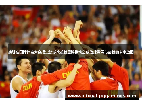 姚明在国际体育大会提出篮球改革新思路推动全球篮球发展与创新的未来蓝图