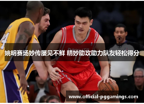姚明赛场妙传屡见不鲜 精妙助攻助力队友轻松得分