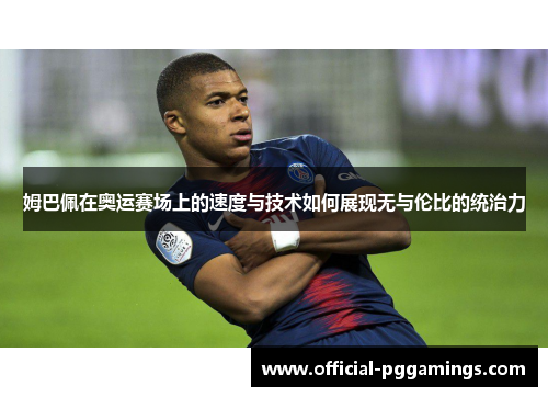 姆巴佩在奥运赛场上的速度与技术如何展现无与伦比的统治力