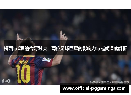 梅西与C罗的传奇对决:两位足球巨星的影响力与成就深度解析 梅西与C罗的传奇对决:两位足球巨星的影响力与成就深度解析