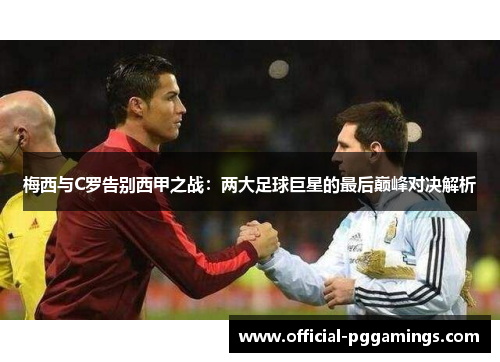 梅西与C罗告别西甲之战:两大足球巨星的最后巅峰对决解析 梅西与C罗告别西甲之战:两大足球巨星的最后巅峰对决解析