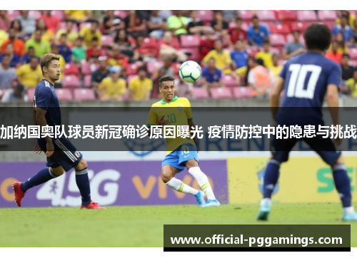 加纳国奥队球员新冠确诊原因曝光 疫情防控中的隐患与挑战