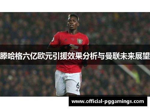 滕哈格六亿欧元引援效果分析与曼联未来展望 滕哈格六亿欧元引援效果分析与曼联未来展望