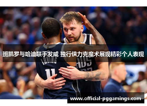 班凯罗与哈迪联手发威 独行侠力克魔术展现精彩个人表现 班凯罗与哈迪联手发威 独行侠力克魔术展现精彩个人表现