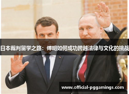 日本裁判留学之路:傅明如何成功跨越法律与文化的挑战 日本裁判留学之路:傅明如何成功跨越法律与文化的挑战