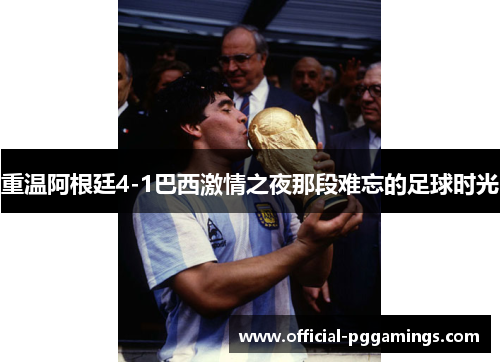 重温阿根廷4-1巴西激情之夜那段难忘的足球时光