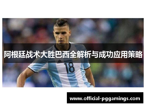 阿根廷战术大胜巴西全解析与成功应用策略