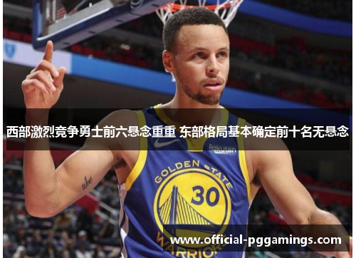 西部激烈竞争勇士前六悬念重重 东部格局基本确定前十名无悬念