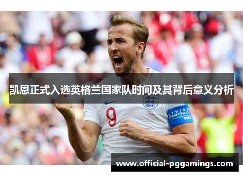 凯恩正式入选英格兰国家队时间及其背后意义分析