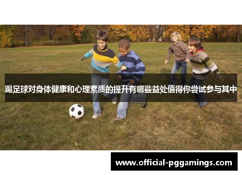 踢足球对身体健康和心理素质的提升有哪些益处值得你尝试参与其中