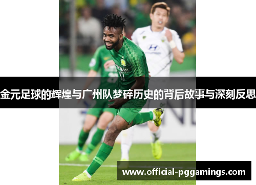 金元足球的辉煌与广州队梦碎历史的背后故事与深刻反思 金元足球的辉煌与广州队梦碎历史的背后故事与深刻反思