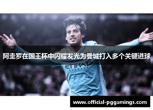 阿圭罗在国王杯中闪耀发光为曼城打入多个关键进球