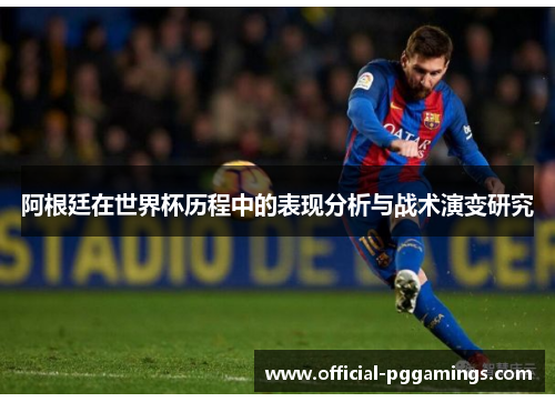 阿根廷在世界杯历程中的表现分析与战术演变研究 阿根廷在世界杯历程中的表现分析与战术演变研究