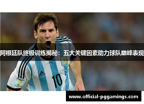 阿根廷队终极训练揭秘:五大关键因素助力球队巅峰表现 阿根廷队终极训练揭秘:五大关键因素助力球队巅峰表现