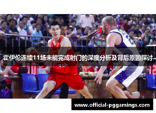 霍伊伦连续11场未能完成射门的深度分析及背后原因探讨
