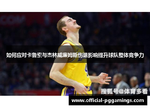 如何应对卡鲁索与杰林威廉姆斯伤退影响提升球队整体竞争力 如何应对卡鲁索与杰林威廉姆斯伤退影响提升球队整体竞争力