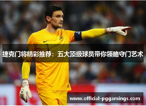 捷克门将精彩推荐:五大顶级球员带你领略守门艺术 捷克门将精彩推荐:五大顶级球员带你领略守门艺术