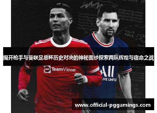 揭开枪手与曼联足总杯历史对决的神秘面纱探索两队辉煌与宿命之战 揭开枪手与曼联足总杯历史对决的神秘面纱探索两队辉煌与宿命之战