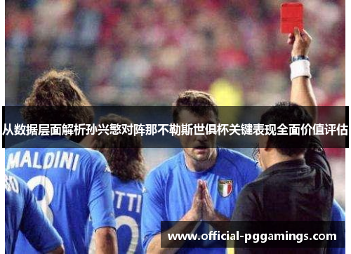 从数据层面解析孙兴慜对阵那不勒斯世俱杯关键表现全面价值评估 从数据层面解析孙兴慜对阵那不勒斯世俱杯关键表现全面价值评估