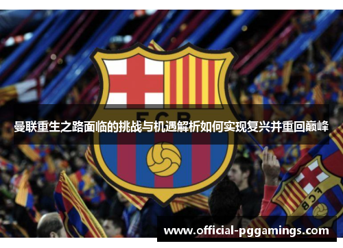 曼联重生之路面临的挑战与机遇解析如何实现复兴并重回巅峰