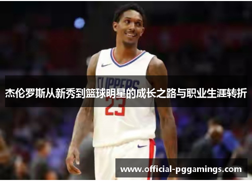 杰伦罗斯从新秀到篮球明星的成长之路与职业生涯转折