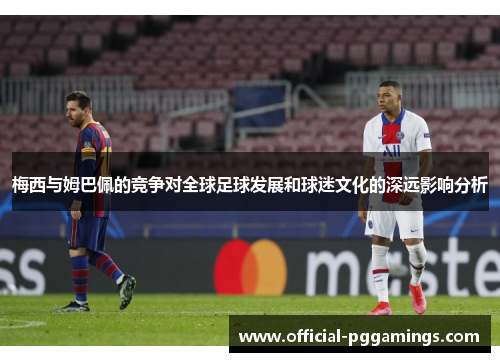 梅西与姆巴佩的竞争对全球足球发展和球迷文化的深远影响分析