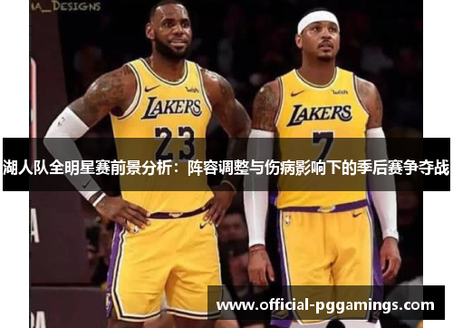 湖人队全明星赛前景分析：阵容调整与伤病影响下的季后赛争夺战