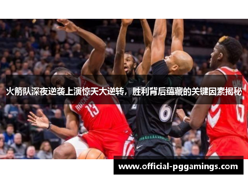 火箭队深夜逆袭上演惊天大逆转，胜利背后蕴藏的关键因素揭秘