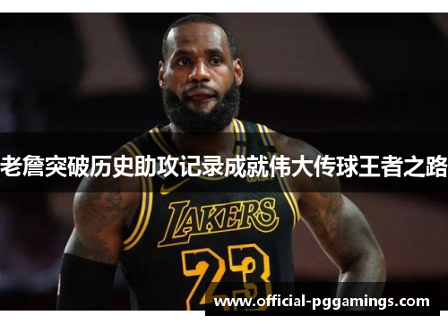 老詹突破历史助攻记录成就伟大传球王者之路