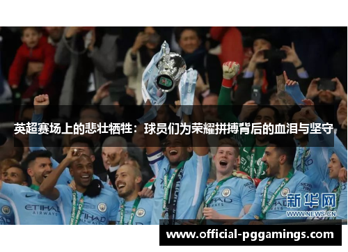 英超赛场上的悲壮牺牲：球员们为荣耀拼搏背后的血泪与坚守